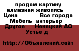 продам картину алмазная живопись  › Цена ­ 2 300 - Все города Мебель, интерьер » Другое   . Ненецкий АО,Устье д.